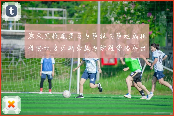 意天空报道罗马与萨拉戈萨达成租借协议含买断条款与欧冠资格和出场数挂钩