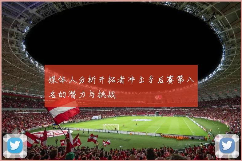 媒体人分析开拓者冲击季后赛第八名的潜力与挑战