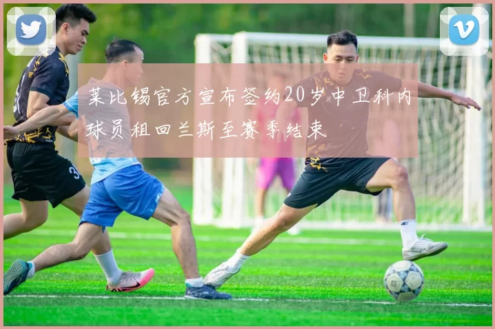 莱比锡官方宣布签约20岁中卫科内球员租回兰斯至赛季结束
