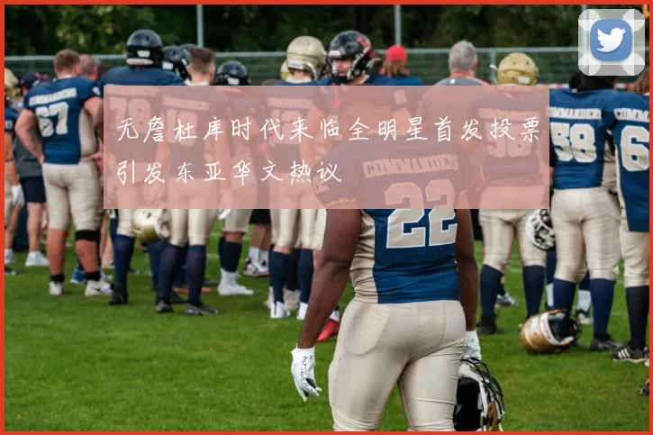 无詹杜库时代来临全明星首发投票引发东亚华文热议