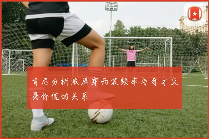 肯尼分析浓眉穿西装频率与奇才交易价值的关系