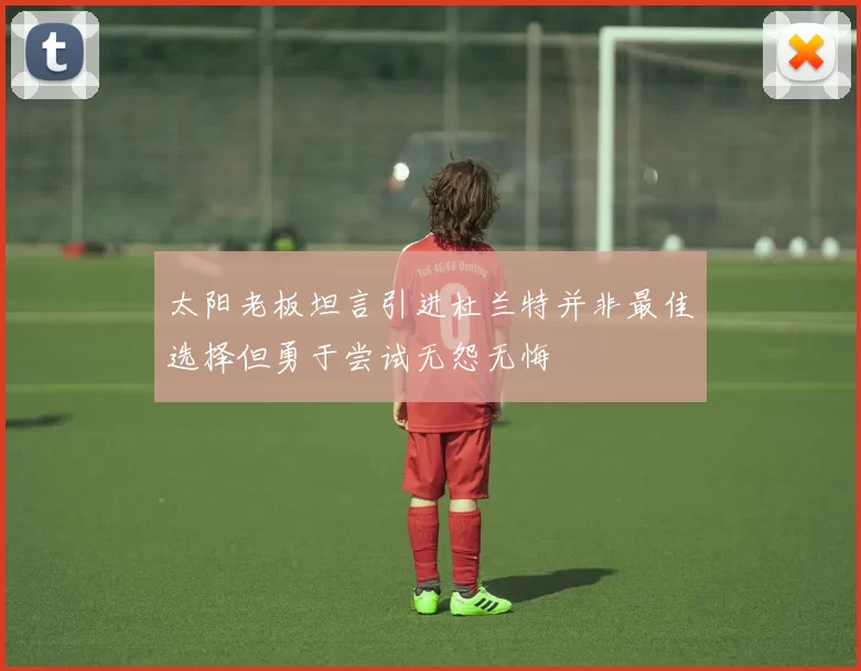 太阳老板坦言引进杜兰特并非最佳选择但勇于尝试无怨无悔